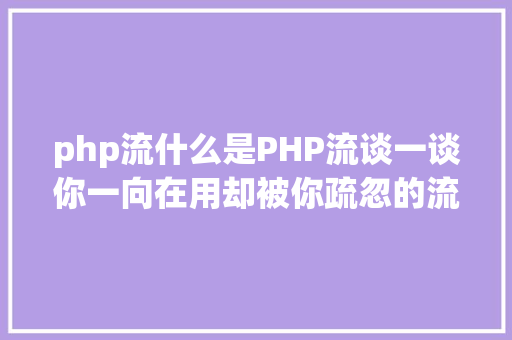 php流什么是PHP流谈一谈你一向在用却被你疏忽的流