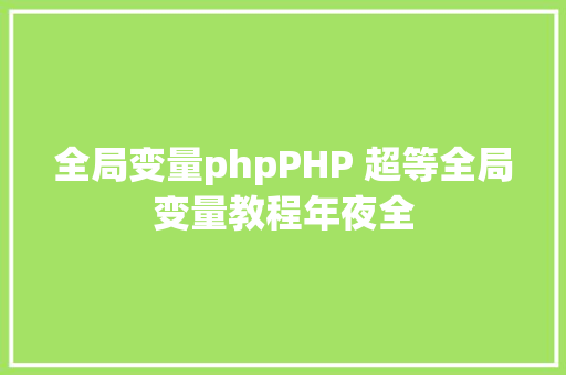 全局变量phpPHP 超等全局变量教程年夜全 NoSQL