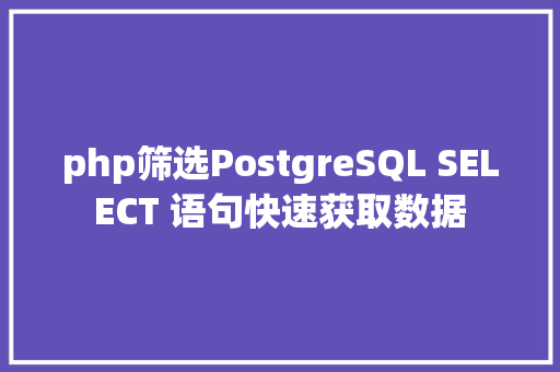 php筛选PostgreSQL SELECT 语句快速获取数据