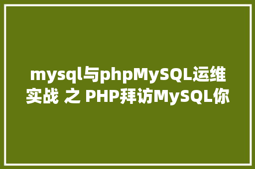 mysql与phpMySQL运维实战 之 PHP拜访MySQL你应用对了吗