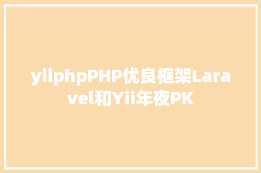 yiiphpPHP优良框架Laravel和Yii年夜PK