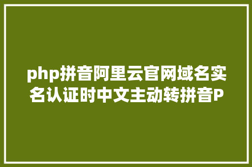 php拼音阿里云官网域名实名认证时中文主动转拼音PHP类库 PHP