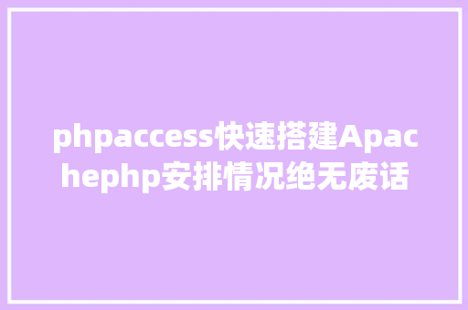 phpaccess快速搭建Apachephp安排情况绝无废话