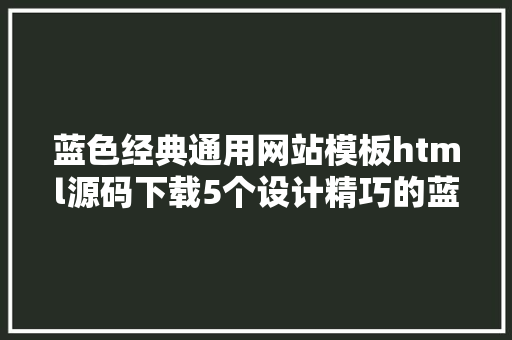 蓝色经典通用网站模板html源码下载5个设计精巧的蓝色网站模板