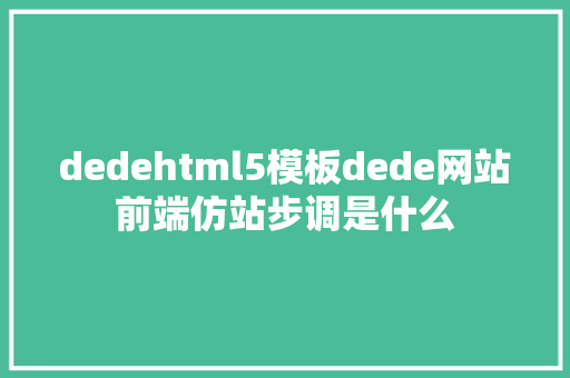 dedehtml5模板dede网站前端仿站步调是什么 Python