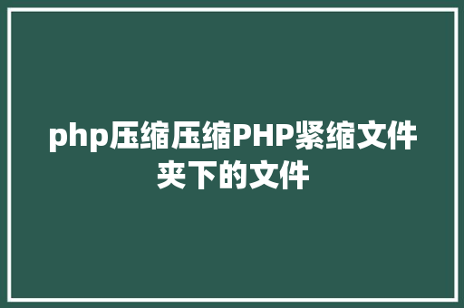 php压缩压缩PHP紧缩文件夹下的文件 SQL