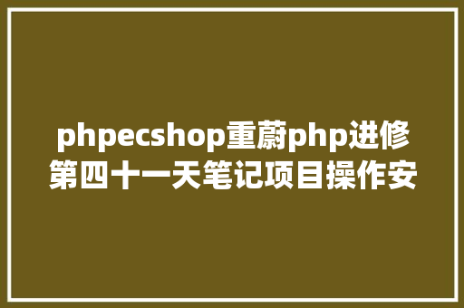 phpecshop重蔚php进修第四十一天笔记项目操作安装Ecshop Webpack