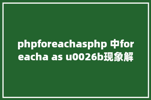 phpforeachasphp 中foreacha as u0026b现象解释