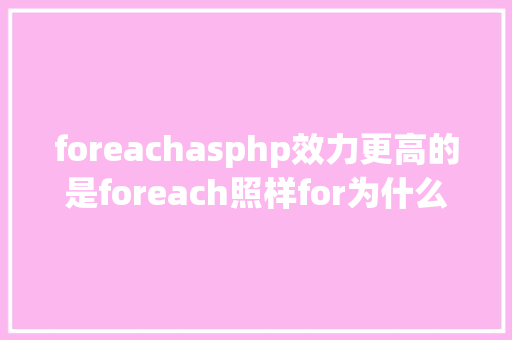 foreachasphp效力更高的是foreach照样for为什么