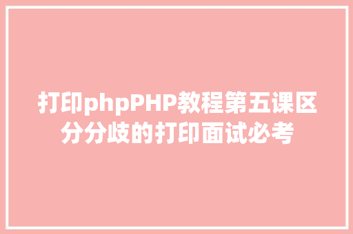 打印phpPHP教程第五课区分分歧的打印面试必考