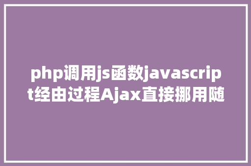 php调用js函数javascript经由过程Ajax直接挪用随意率性PHP函数多参数 jQuery