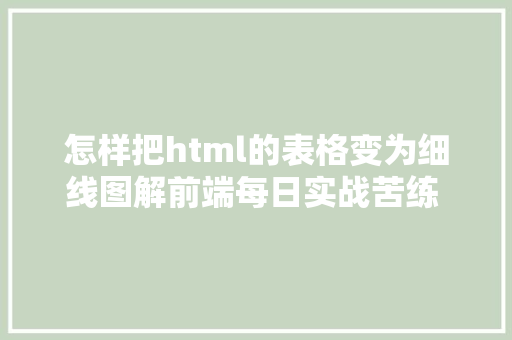 怎样把html的表格变为细线图解前端每日实战苦练 CSS 根本功图解帮助线的道理和画法