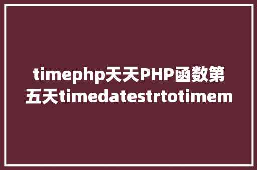 timephp天天PHP函数第五天timedatestrtotimemicrotime函数 SQL