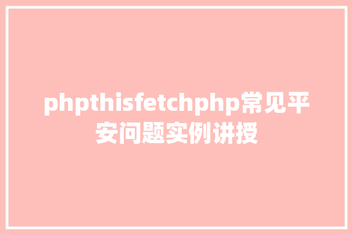 phpthisfetchphp常见平安问题实例讲授