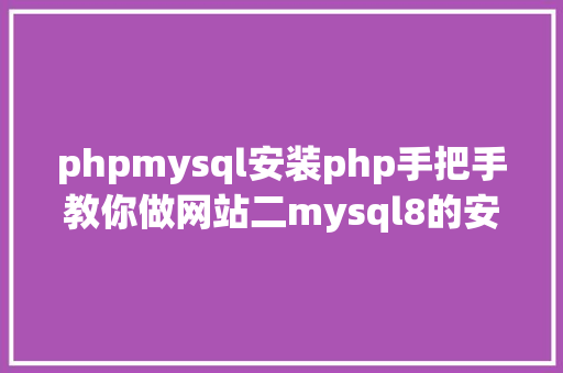 phpmysql安装php手把手教你做网站二mysql8的安装