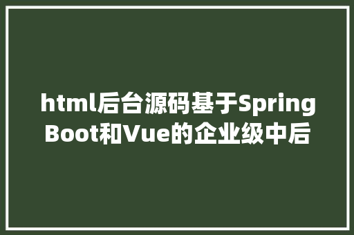 html后台源码基于SpringBoot和Vue的企业级中后台项目附源码