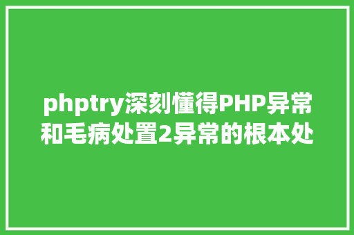 phptry深刻懂得PHP异常和毛病处置2异常的根本处置try