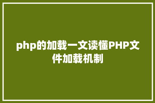 php的加载一文读懂PHP文件加载机制