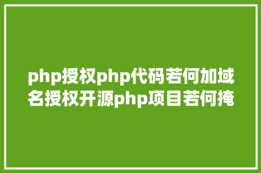 php授权php代码若何加域名授权开源php项目若何掩护版权 贸易授权