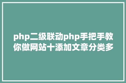 php二级联动php手把手教你做网站十添加文章分类多级联动