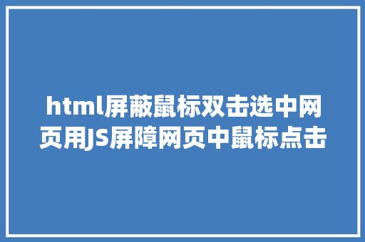 html屏蔽鼠标双击选中网页用JS屏障网页中鼠标点击事宜