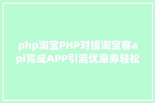 php淘宝PHP对接淘宝客api完成APP引流优惠券轻松实现躺赚 Vue.js