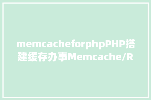 memcacheforphpPHP搭建缓存办事Memcache/Redis