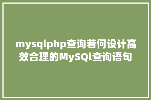 mysqlphp查询若何设计高效合理的MySQl查询语句23种常用类型汇总收藏版