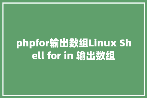 phpfor输出数组Linux Shell for in 输出数组