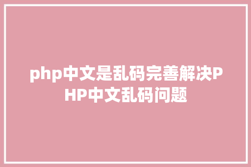 php中文是乱码完善解决PHP中文乱码问题 Java