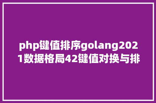 php键值排序golang2021数据格局42键值对换与排序 PHP