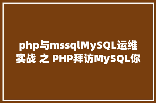 php与mssqlMySQL运维实战 之 PHP拜访MySQL你应用对了吗