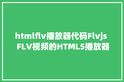 htmlflv播放器代码Flvjs  FLV视频的HTML5播放器