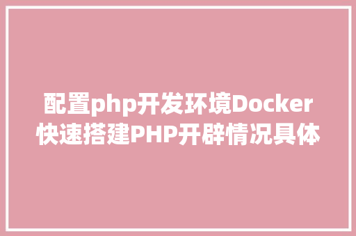 配置php开发环境Docker快速搭建PHP开辟情况具体教程