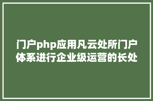 门户php应用凡云处所门户体系进行企业级运营的长处和体系特征