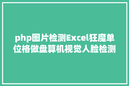 php图片检测Excel狂魔单位格做盘算机视觉人脸检测OCR都不在话下