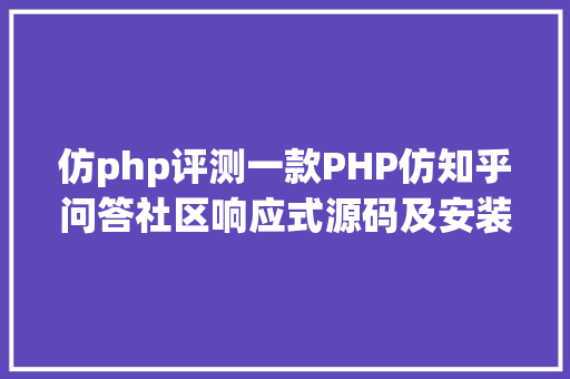 仿php评测一款PHP仿知乎问答社区响应式源码及安装进程详解