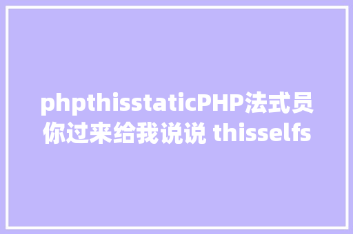 phpthisstaticPHP法式员你过来给我说说 thisselfstatic 有什么差别 Ruby