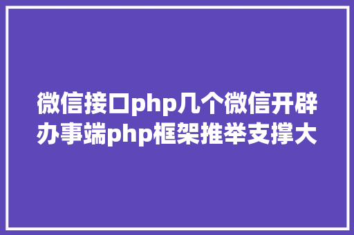 微信接口php几个微信开辟办事端php框架推举支撑大众号开辟和小法式开辟 HTML