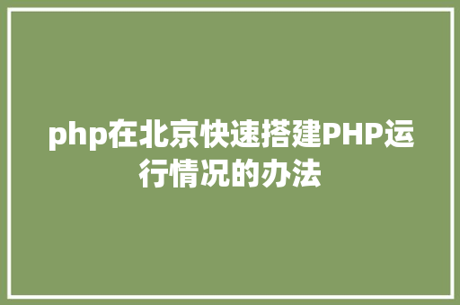 php在北京快速搭建PHP运行情况的办法