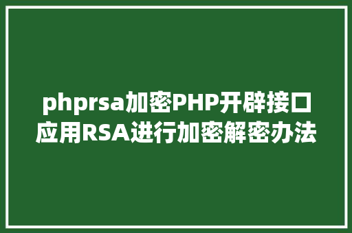 phprsa加密PHP开辟接口应用RSA进行加密解密办法 SQL