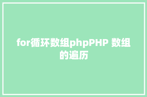 for循环数组phpPHP 数组的遍历