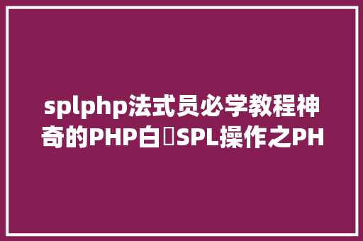 splphp法式员必学教程神奇的PHP白SPL操作之PHP双向链表操作