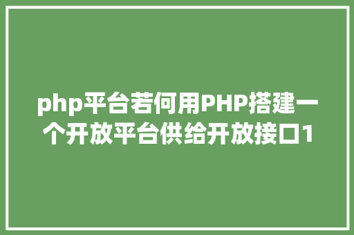 php平台若何用PHP搭建一个开放平台供给开放接口12张PPT给你谜底