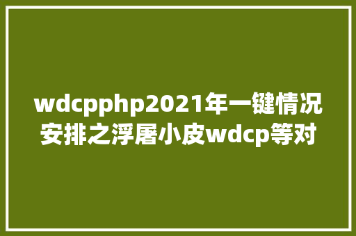 wdcpphp2021年一键情况安排之浮屠小皮wdcp等对象年夜比拼谁更厉害