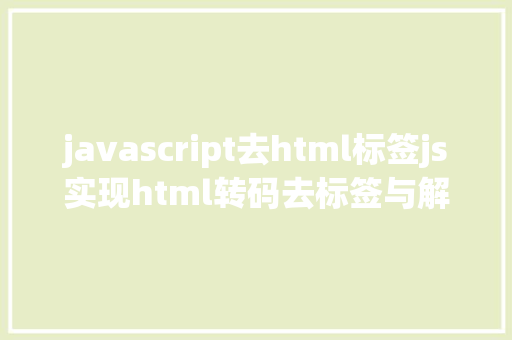 javascript去html标签js实现html转码去标签与解码还原 RESTful API