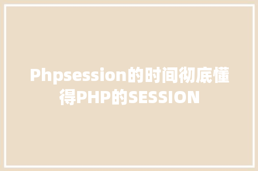 Phpsession的时间彻底懂得PHP的SESSION