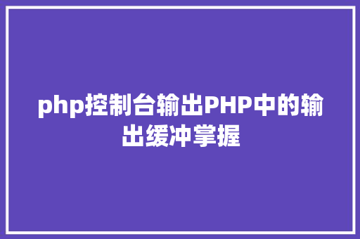 php控制台输出PHP中的输出缓冲掌握 AJAX