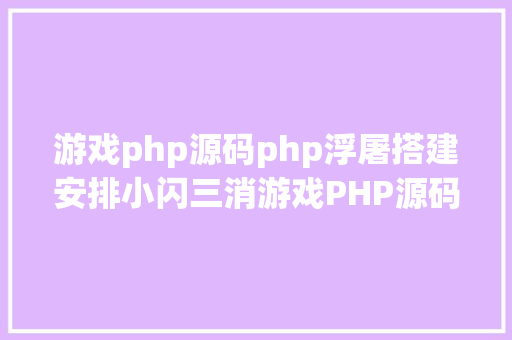 游戏php源码php浮屠搭建安排小闪三消游戏PHP源码带后台 Ruby