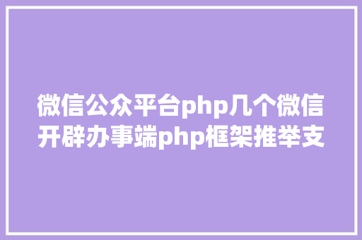 微信公众平台php几个微信开辟办事端php框架推举支撑大众号开辟和小法式开辟 JavaScript